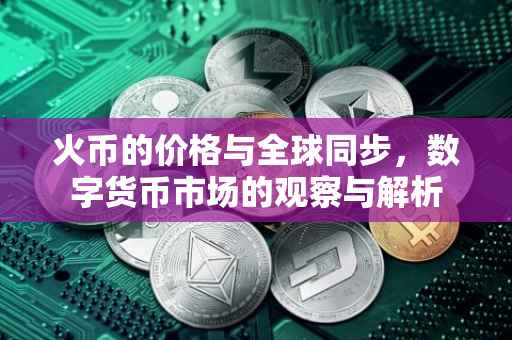 火币的价格与全球同步，数字货币市场的观察与解析