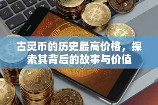 古灵币的历史最高价格，探索其背后的故事与价值