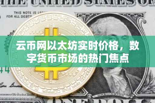 云币网以太坊实时价格，数字货币市场的热门焦点