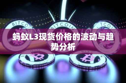 蚂蚁L3现货价格的波动与趋势分析