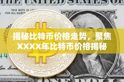 揭秘比特币价格走势，聚焦XXXX年比特币价格揭秘