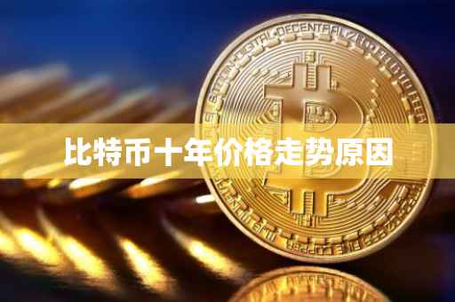 比特币十年价格走势原因