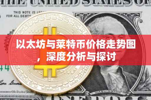 以太坊与莱特币价格走势图，深度分析与探讨