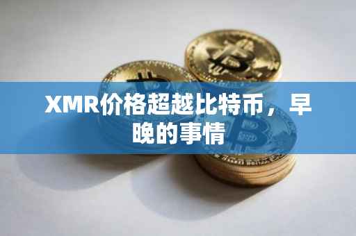 XMR价格超越比特币，早晚的事情