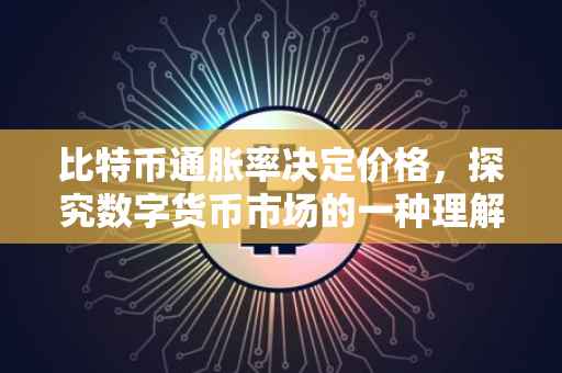 比特币通胀率决定价格，探究数字货币市场的一种理解方式