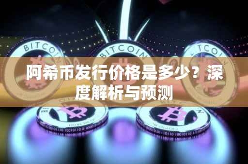 阿希币发行价格是多少？深度解析与预测