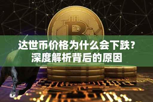达世币价格为什么会下跌？深度解析背后的原因