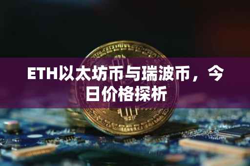 ETH以太坊币与瑞波币，今日价格探析