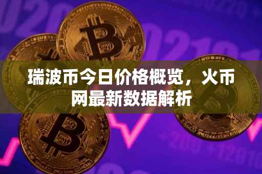 瑞波币今日价格概览，火币网最新数据解析