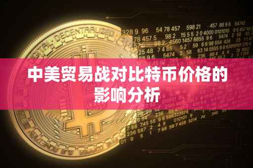 中美贸易战对比特币价格的影响分析