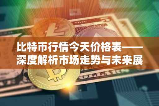 比特币行情今天价格表——深度解析市场走势与未来展望