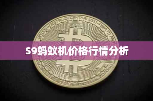 S9蚂蚁机价格行情分析