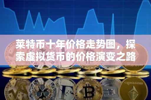莱特币十年价格走势图，探索虚拟货币的价格演变之路