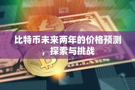 比特币未来两年的价格预测，探索与挑战