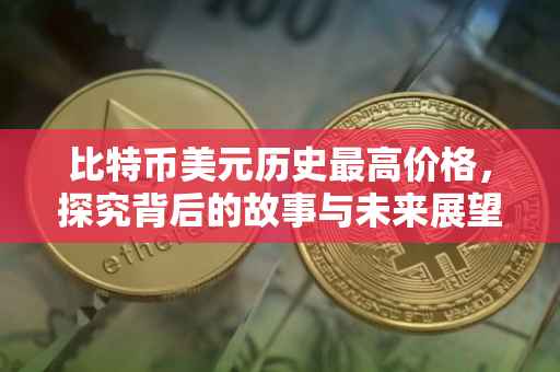 比特币美元历史最高价格，探究背后的故事与未来展望