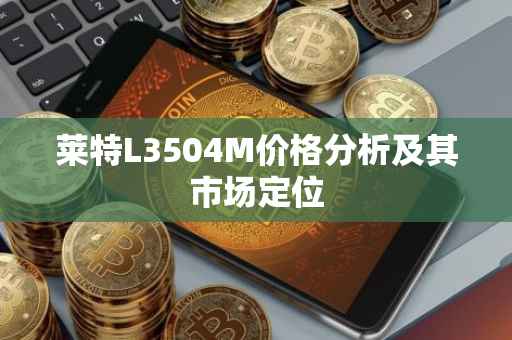莱特L3504M价格分析及其市场定位