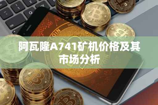 阿瓦隆A741矿机价格及其市场分析