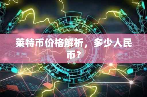 莱特币价格解析，多少人民币？