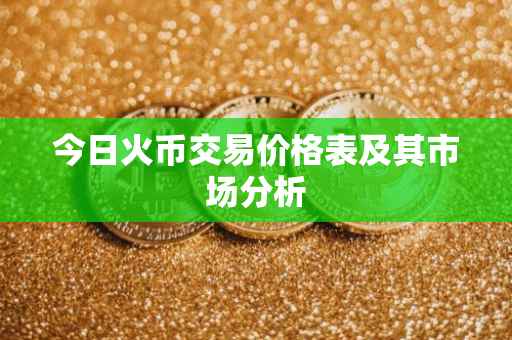 今日火币交易价格表及其市场分析