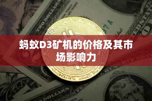蚂蚁D3矿机的价格及其市场影响力