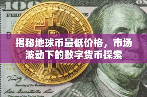 揭秘地球币最低价格，市场波动下的数字货币探索