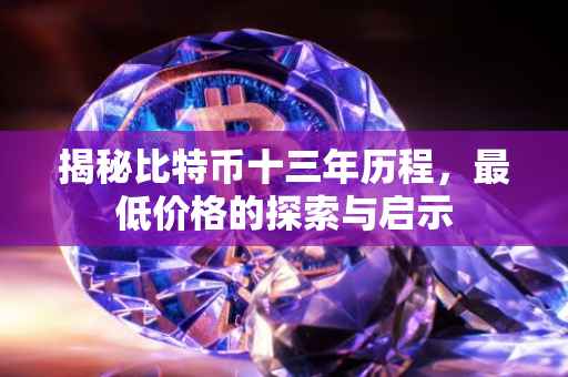 揭秘比特币十三年历程，最低价格的探索与启示
