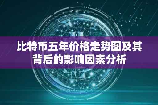 比特币五年价格走势图及其背后的影响因素分析
