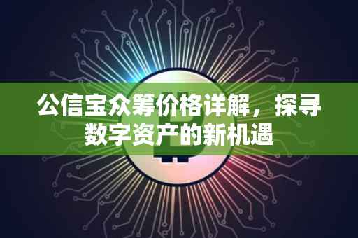 公信宝众筹价格详解，探寻数字资产的新机遇