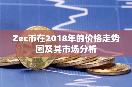 Zec币在2018年的价格走势图及其市场分析