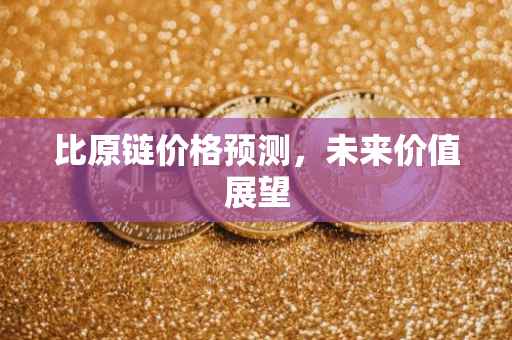 比原链价格预测，未来价值展望