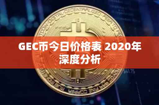 GEC币今日价格表 2020年深度分析