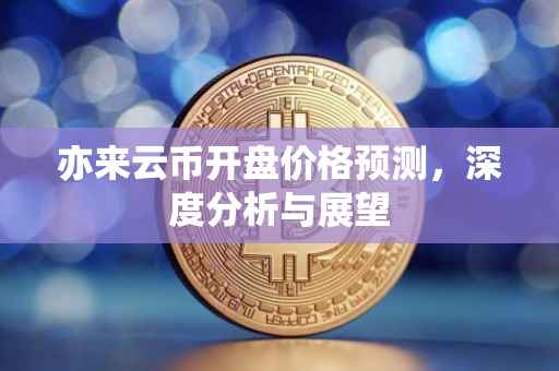 亦来云币开盘价格预测，深度分析与展望