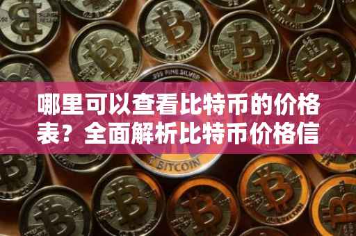 哪里可以查看比特币的价格表？全面解析比特币价格信息来源