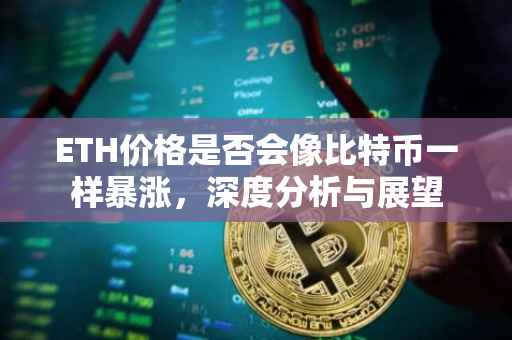 ETH价格是否会像比特币一样暴涨，深度分析与展望