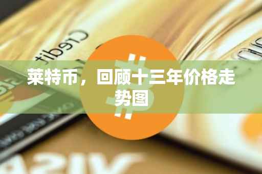 莱特币，回顾十三年价格走势图