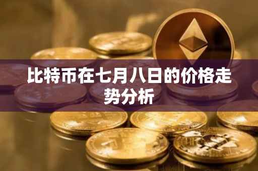 比特币在七月八日的价格走势分析