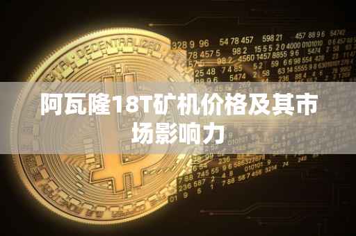 阿瓦隆18T矿机价格及其市场影响力