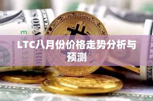 LTC八月份价格走势分析与预测