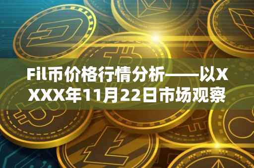 Fil币价格行情分析——以XXXX年11月22日市场观察为例