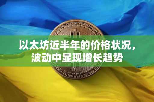 以太坊近半年的价格状况，波动中显现增长趋势
