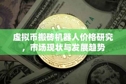 虚拟币搬砖机器人价格研究，市场现状与发展趋势