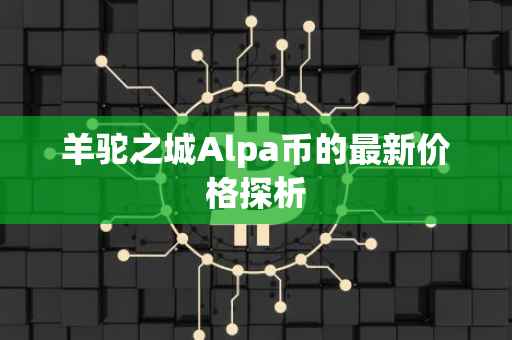 羊驼之城Alpa币的最新价格探析