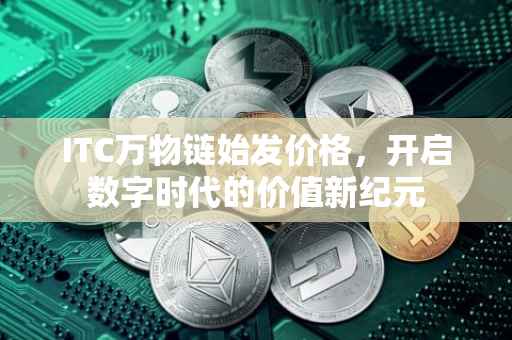 ITC万物链始发价格，开启数字时代的价值新纪元