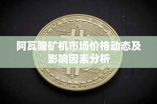 阿瓦隆矿机市场价格动态及影响因素分析