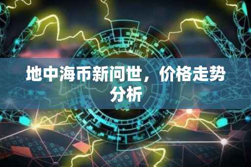 地中海币新问世，价格走势分析