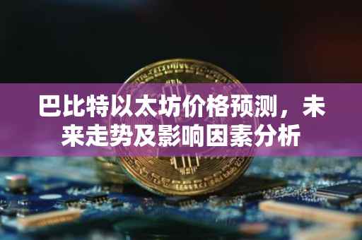 巴比特以太坊价格预测，未来走势及影响因素分析