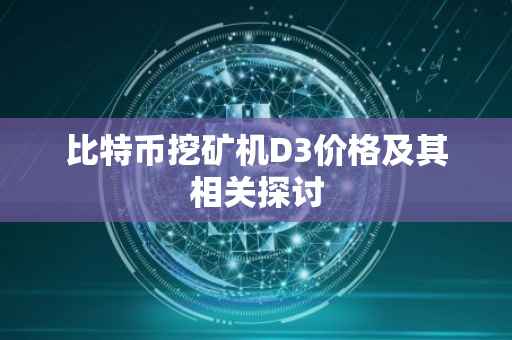 比特币挖矿机D3价格及其相关探讨