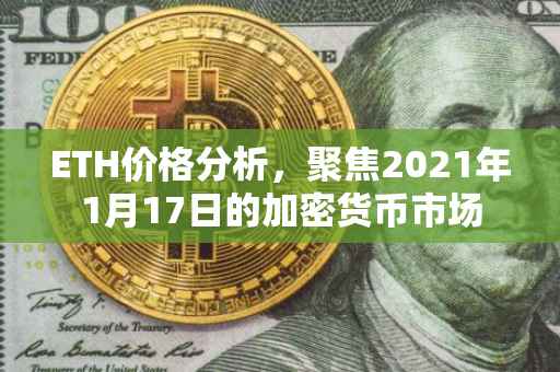 ETH价格分析，聚焦2021年1月17日的加密货币市场