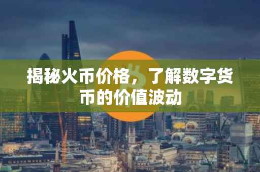 揭秘火币价格，了解数字货币的价值波动