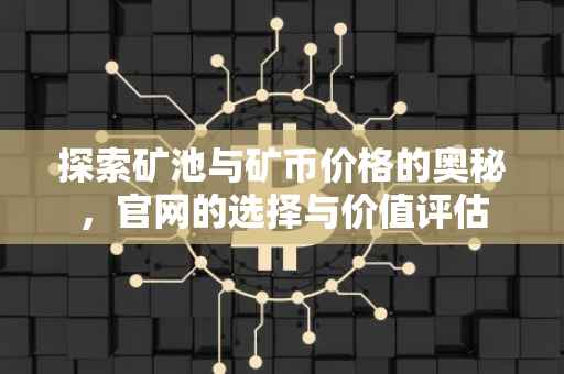探索矿池与矿币价格的奥秘，官网的选择与价值评估
